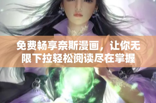 免费畅享奈斯漫画，让你无限下拉轻松阅读尽在掌握