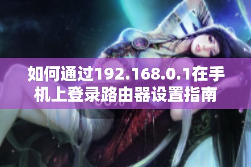 如何通过192.168.0.1在手机上登录路由器设置指南