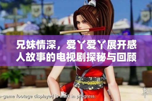 兄妹情深，爱丫爱丫展开感人故事的电视剧探秘与回顾