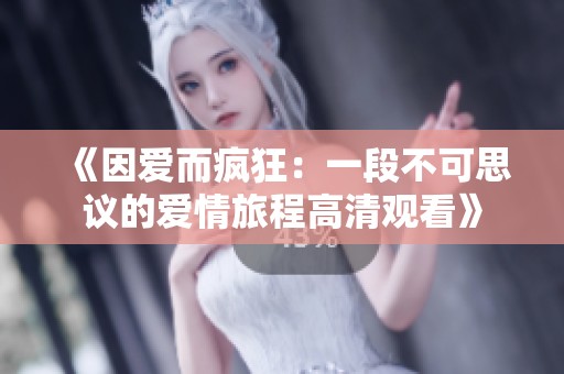 《因爱而疯狂：一段不可思议的爱情旅程高清观看》