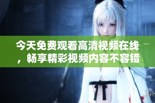 今天免费观看高清视频在线，畅享精彩视频内容不容错过