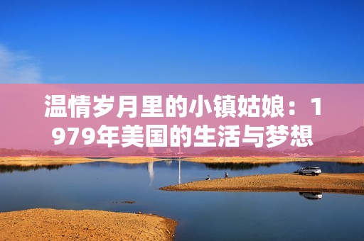 温情岁月里的小镇姑娘：1979年美国的生活与梦想