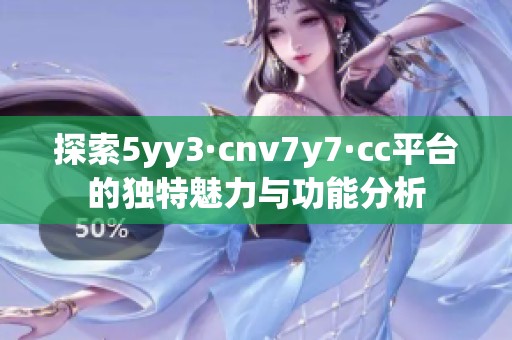 探索5yy3·cnv7y7·cc平台的独特魅力与功能分析