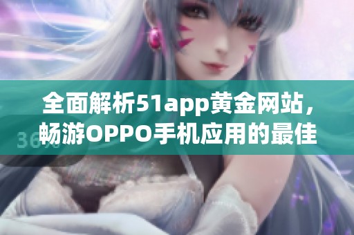 全面解析51app黄金网站，畅游OPPO手机应用的最佳选择