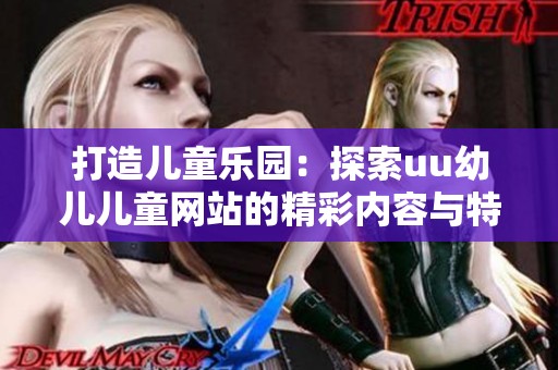 打造儿童乐园：探索uu幼儿儿童网站的精彩内容与特色