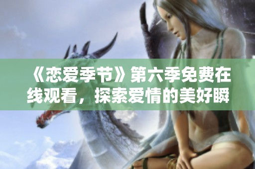 《恋爱季节》第六季免费在线观看，探索爱情的美好瞬间