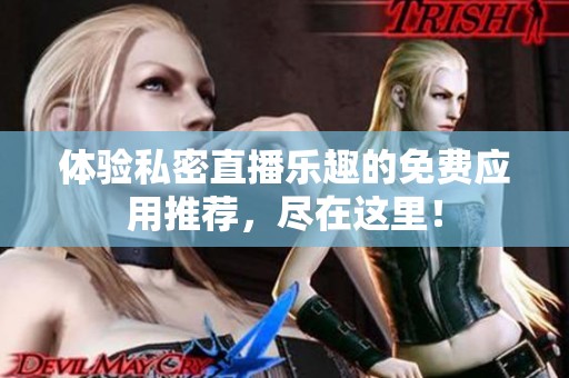 体验私密直播乐趣的免费应用推荐，尽在这里！