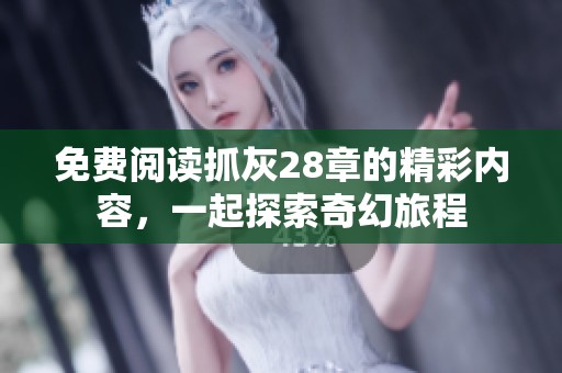免费阅读抓灰28章的精彩内容，一起探索奇幻旅程