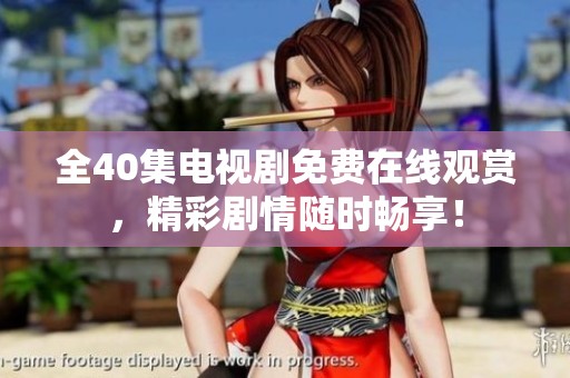 全40集电视剧免费在线观赏，精彩剧情随时畅享！
