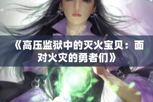 《高压监狱中的灭火宝贝：面对火灾的勇者们》