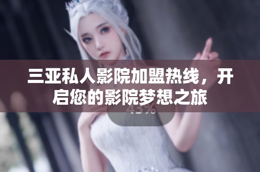 三亚私人影院加盟热线，开启您的影院梦想之旅