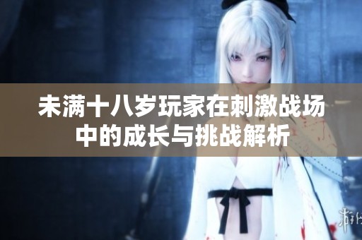 未满十八岁玩家在刺激战场中的成长与挑战解析