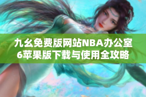 九幺免费版网站NBA办公室6苹果版下载与使用全攻略