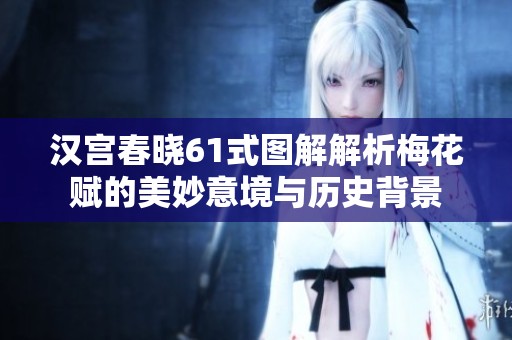 汉宫春晓61式图解解析梅花赋的美妙意境与历史背景