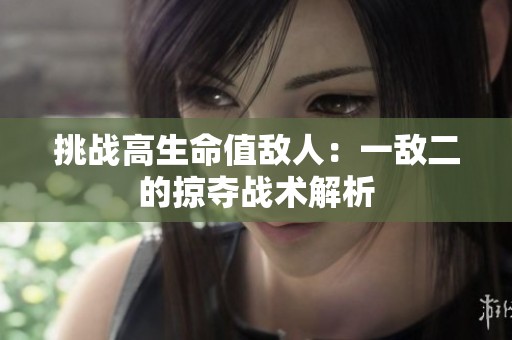 挑战高生命值敌人：一敌二的掠夺战术解析