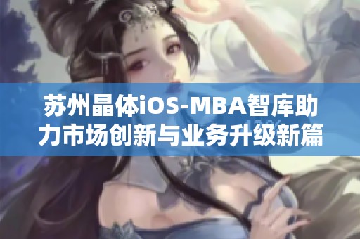 苏州晶体iOS-MBA智库助力市场创新与业务升级新篇章