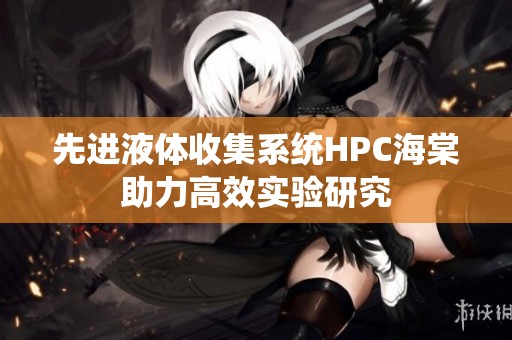 先进液体收集系统HPC海棠助力高效实验研究