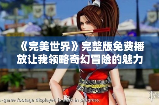 《完美世界》完整版免费播放让我领略奇幻冒险的魅力与精彩