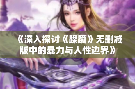 《深入探讨《蹂躏》无删减版中的暴力与人性边界》