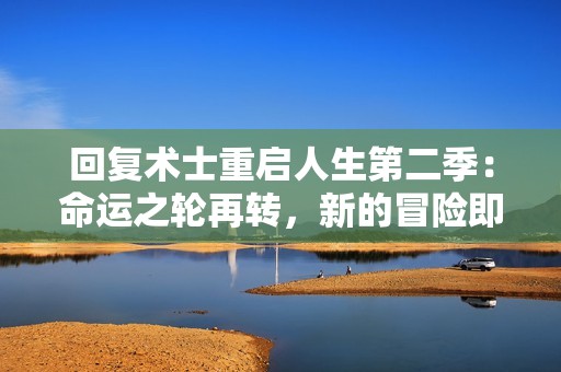 回复术士重启人生第二季：命运之轮再转，新的冒险即将展开