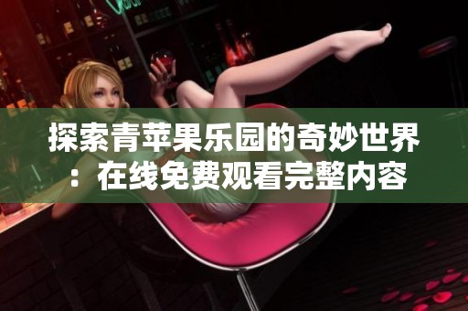 探索青苹果乐园的奇妙世界：在线免费观看完整内容