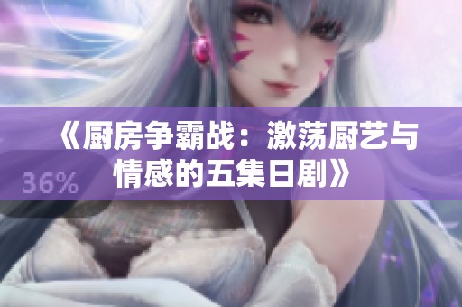 《厨房争霸战：激荡厨艺与情感的五集日剧》
