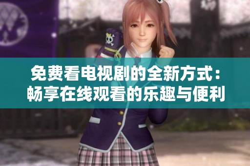 免费看电视剧的全新方式：畅享在线观看的乐趣与便利