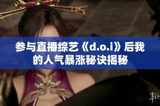 参与直播综艺《d.o.i》后我的人气暴涨秘诀揭秘