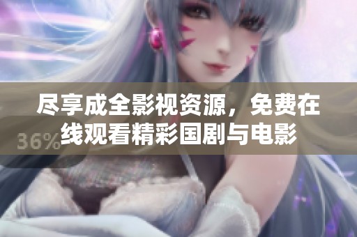 尽享成全影视资源，免费在线观看精彩国剧与电影