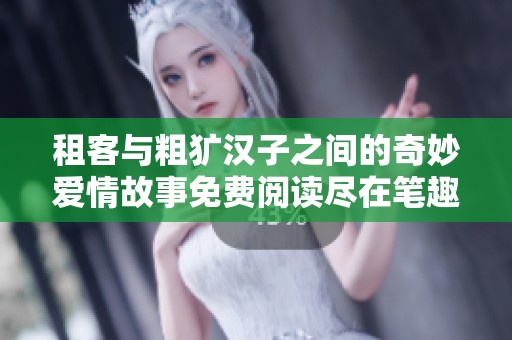 租客与粗犷汉子之间的奇妙爱情故事免费阅读尽在笔趣阁