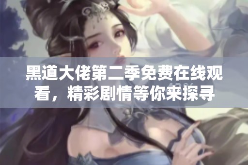 黑道大佬第二季免费在线观看，精彩剧情等你来探寻