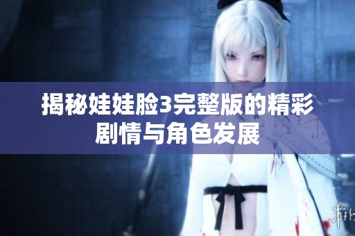 揭秘娃娃脸3完整版的精彩剧情与角色发展
