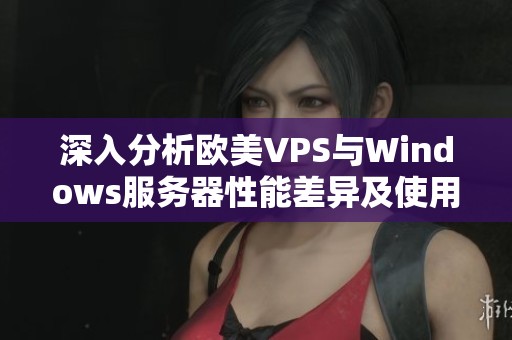 深入分析欧美VPS与Windows服务器性能差异及使用体验
