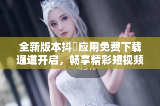 全新版本抖抈应用免费下载通道开启，畅享精彩短视频体验
