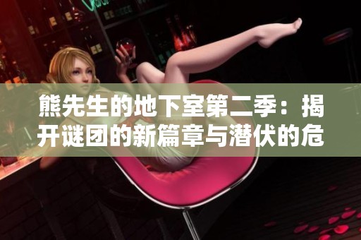 熊先生的地下室第二季：揭开谜团的新篇章与潜伏的危险