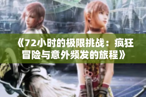《72小时的极限挑战：疯狂冒险与意外频发的旅程》