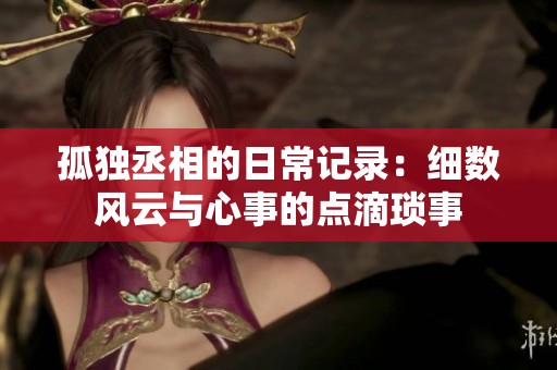 孤独丞相的日常记录：细数风云与心事的点滴琐事