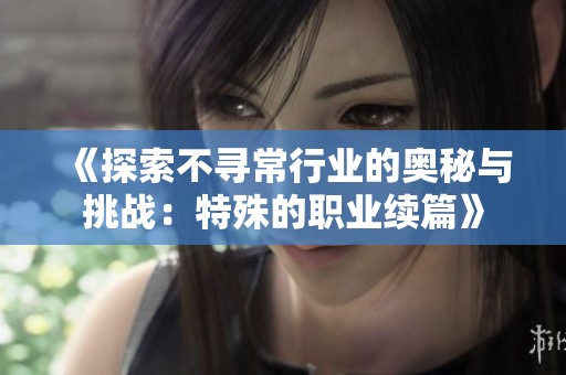 《探索不寻常行业的奥秘与挑战：特殊的职业续篇》