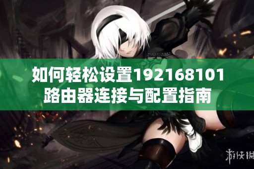 如何轻松设置192168101路由器连接与配置指南