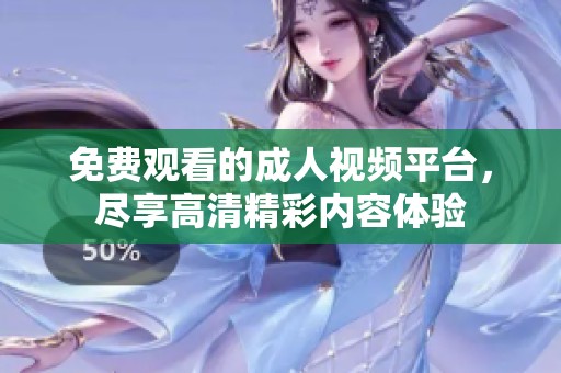 免费观看的成人视频平台，尽享高清精彩内容体验