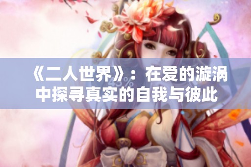 《二人世界》：在爱的漩涡中探寻真实的自我与彼此