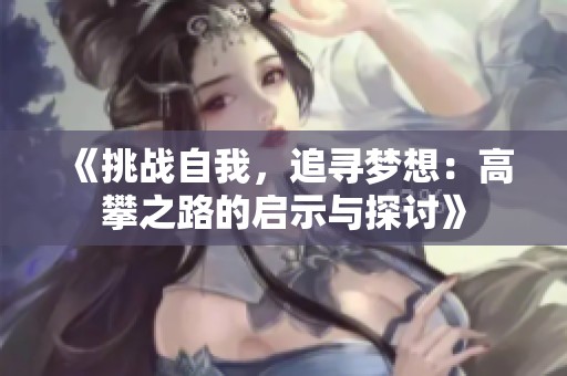 《挑战自我，追寻梦想：高攀之路的启示与探讨》