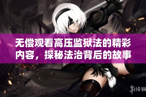 无偿观看高压监狱法的精彩内容，探秘法治背后的故事