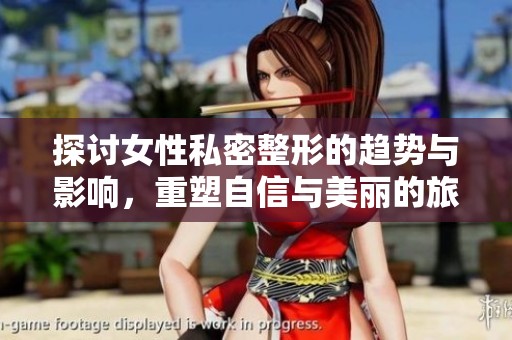 探讨女性私密整形的趋势与影响，重塑自信与美丽的旅程