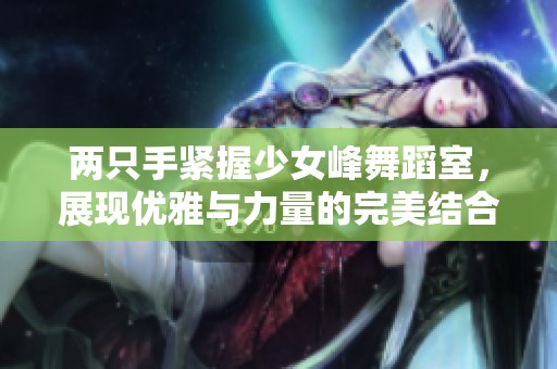 两只手紧握少女峰舞蹈室，展现优雅与力量的完美结合