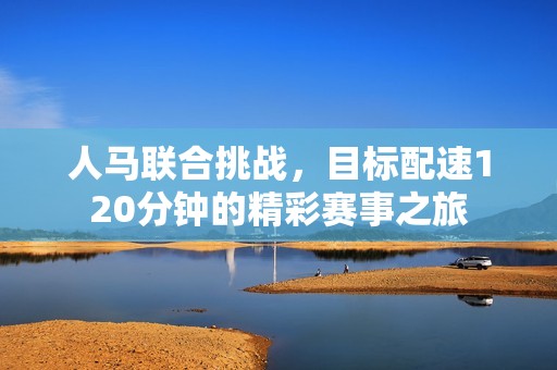 人马联合挑战，目标配速120分钟的精彩赛事之旅