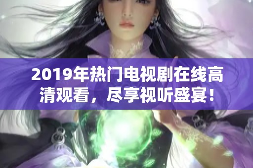 2019年热门电视剧在线高清观看，尽享视听盛宴！
