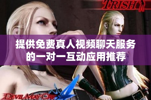 提供免费真人视频聊天服务的一对一互动应用推荐