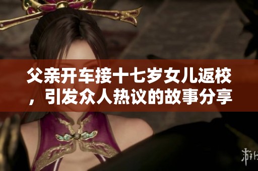 父亲开车接十七岁女儿返校，引发众人热议的故事分享