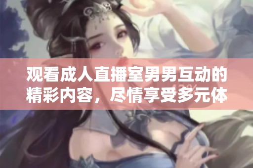 观看成人直播室男男互动的精彩内容，尽情享受多元体验
